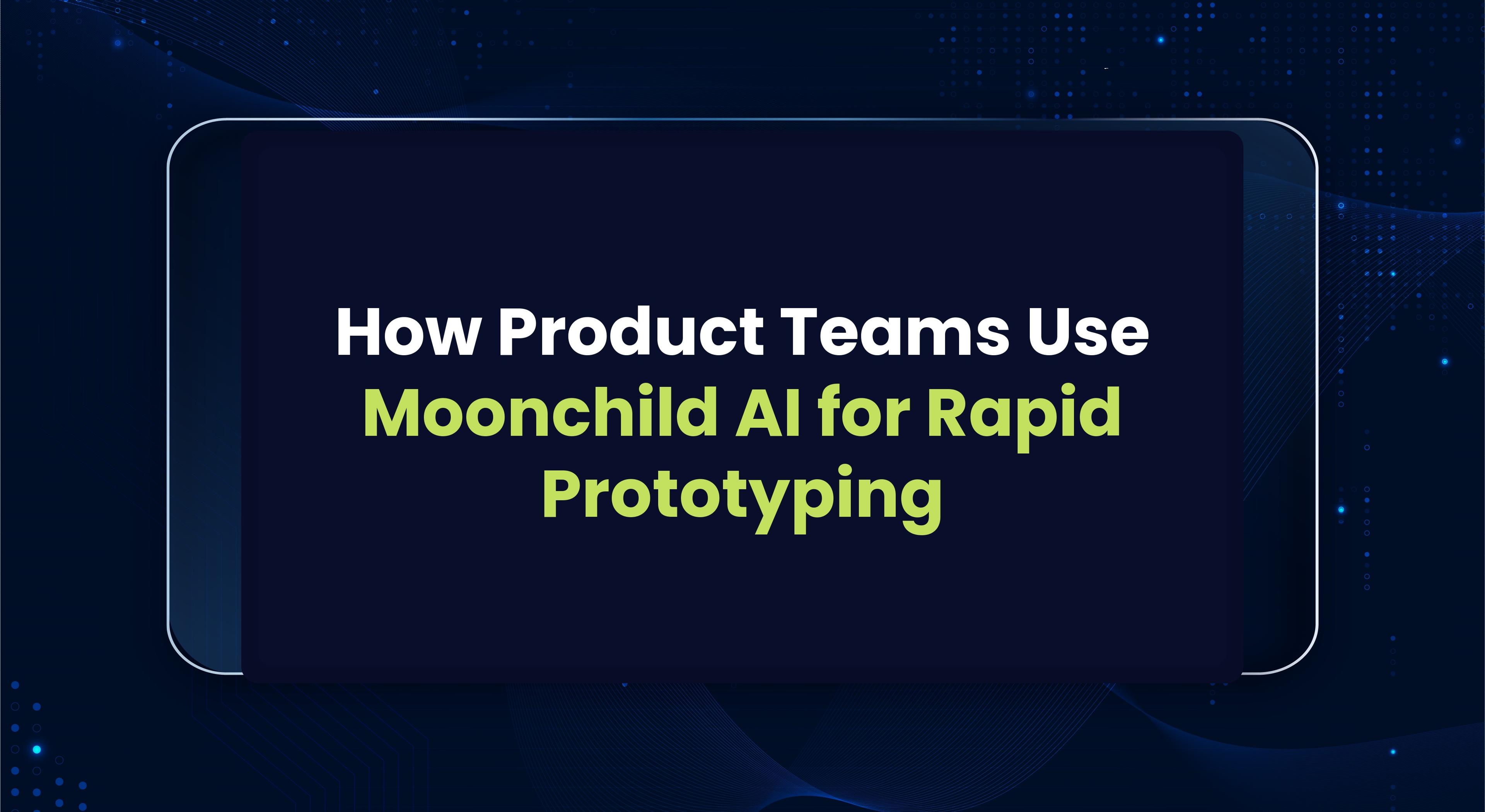 How Product Teams Use Moonchild AI for Rapid Prototyping