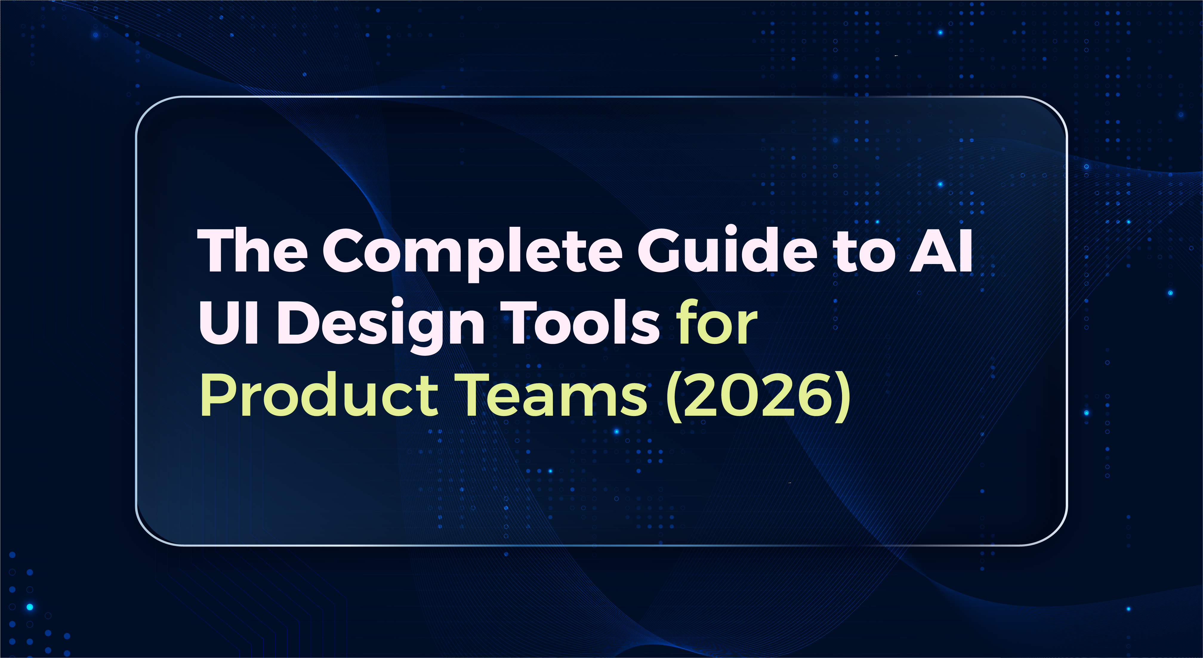 The Complete Guide to AI UI Design Tools for Product Teams (2026)